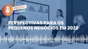 Perspectivas para os Pequenos Negócios em 2022 | Podcast Sebrae - Ep. 85