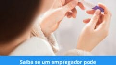 Saiba se um empregador pode solicitar teste de gravidez para contratar ou demitir Saiba se um empregador pode solicitar teste de gravidez para contratar ou demitir