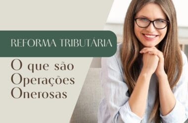 Reforma Tributária: O que são operações onerosas na nova tributação do IBS e CBS